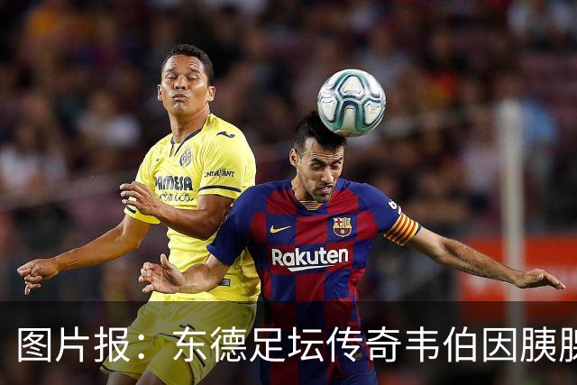 图片报：东德足坛传奇韦伯因胰腺癌去世，享年61岁
